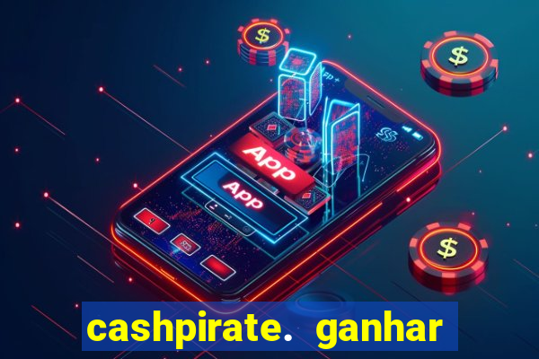 cashpirate. ganhar dinheiro jogando